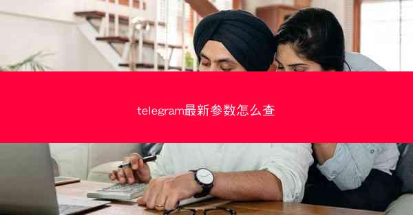 telegram最新参数怎么查