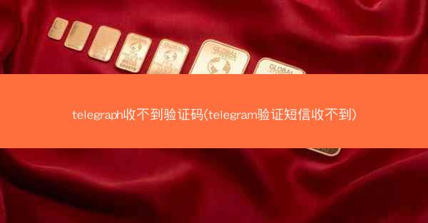 telegraph收不到验证码(telegram验证短信收不到)