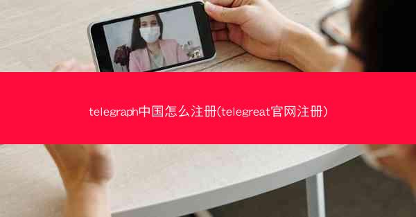 telegraph中国怎么注册(telegreat官网注册)