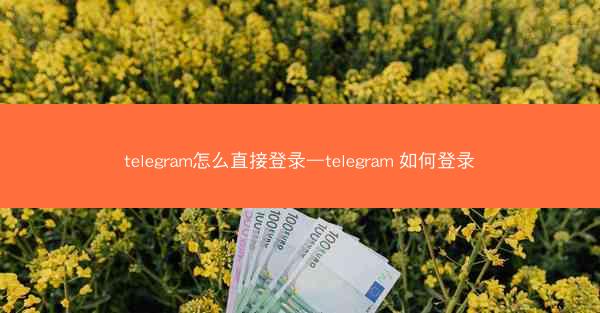 telegram怎么直接登录—telegram 如何登录
