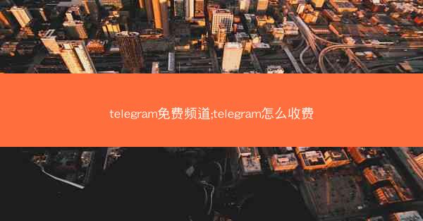 telegram免费频道;telegram怎么收费