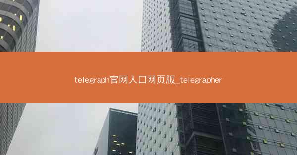 telegraph官网入口网页版_telegrapher