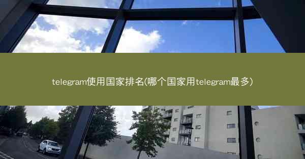 telegram使用国家排名(哪个国家用telegram最多)