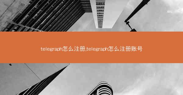 telegraph怎么注册,telegraph怎么注册账号