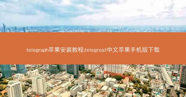 telegraph苹果安装教程;telegreat中文苹果手机版下载