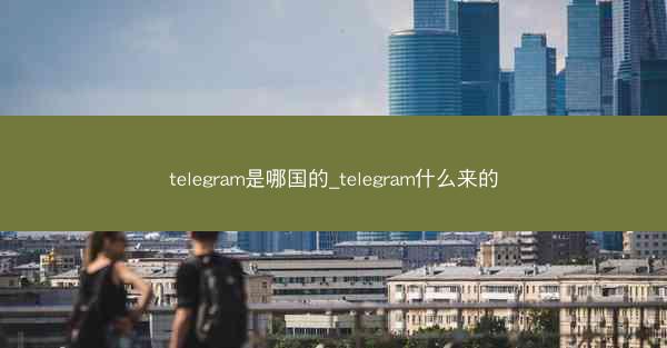 telegram是哪国的_telegram什么来的
