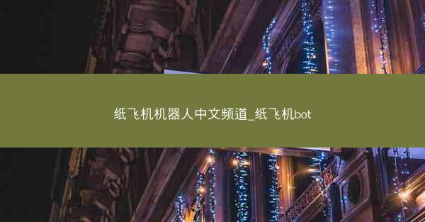 纸飞机机器人中文频道_纸飞机bot