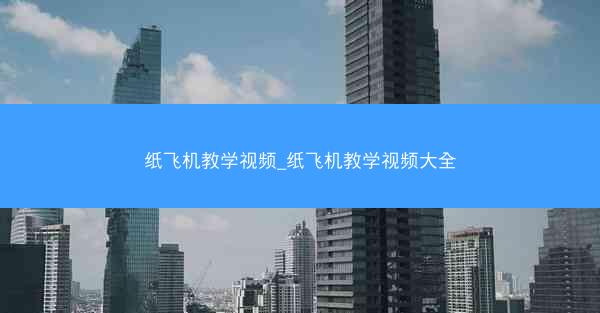 纸飞机教学视频_纸飞机教学视频大全