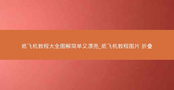 纸飞机教程大全图解简单又漂亮_纸飞机教程图片 折叠
