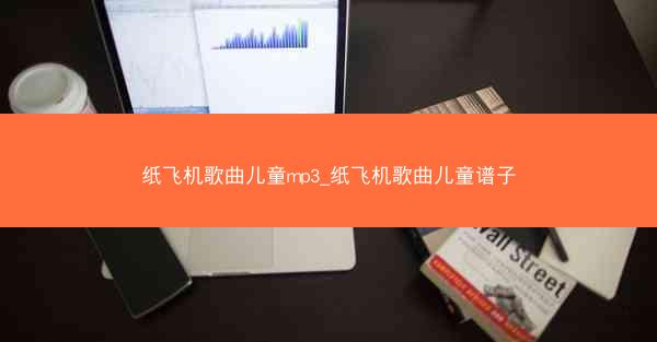 纸飞机歌曲儿童mp3_纸飞机歌曲儿童谱子