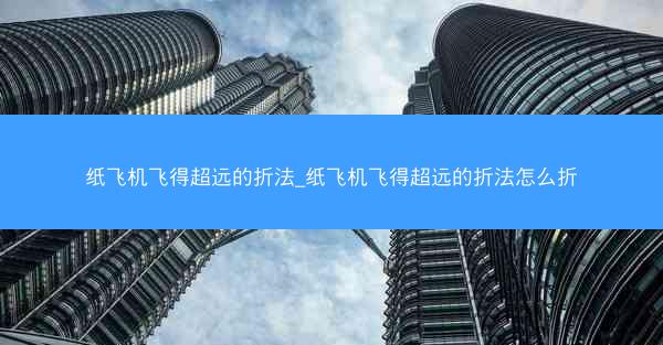 纸飞机飞得超远的折法_纸飞机飞得超远的折法怎么折