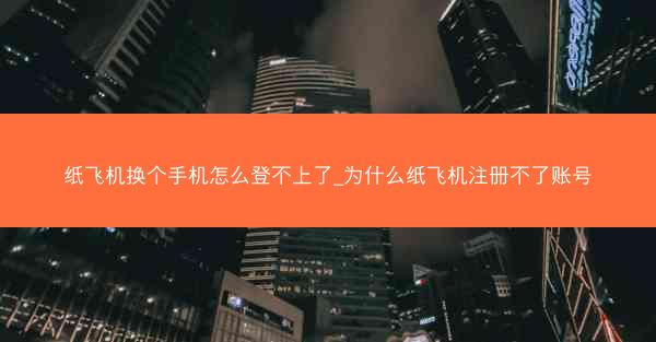 纸飞机换个手机怎么登不上了_为什么纸飞机注册不了账号