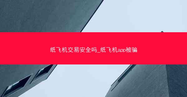 纸飞机交易安全吗_纸飞机app被骗