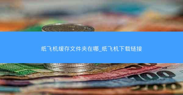 纸飞机缓存文件夹在哪_纸飞机下载链接