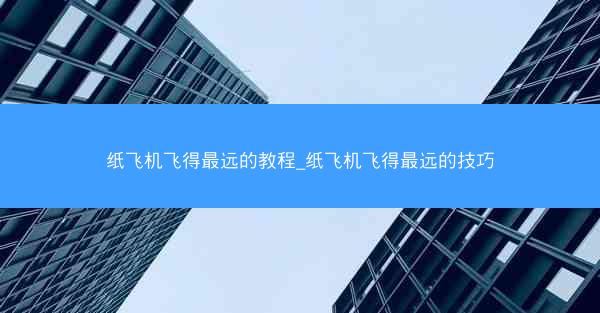 纸飞机飞得最远的教程_纸飞机飞得最远的技巧