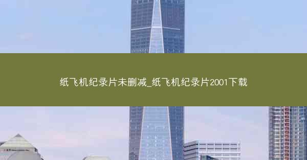 纸飞机纪录片未删减_纸飞机纪录片2001下载