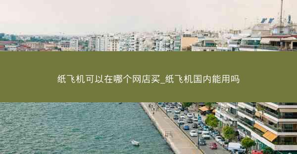 纸飞机可以在哪个网店买_纸飞机国内能用吗