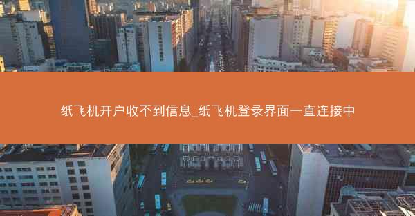 纸飞机开户收不到信息_纸飞机登录界面一直连接中