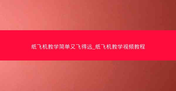 纸飞机教学简单又飞得远_纸飞机教学视频教程
