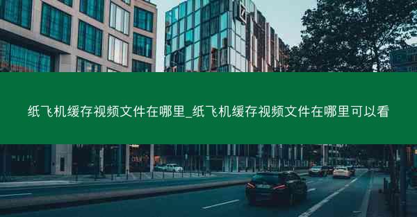 纸飞机缓存视频文件在哪里_纸飞机缓存视频文件在哪里可以看