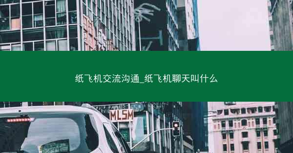 纸飞机交流沟通_纸飞机聊天叫什么