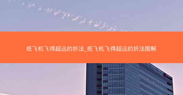 纸飞机飞得超远的折法_纸飞机飞得超远的折法图解