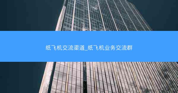 纸飞机交流渠道_纸飞机业务交流群