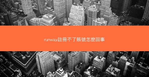 runway註冊不了賬號怎麽回事