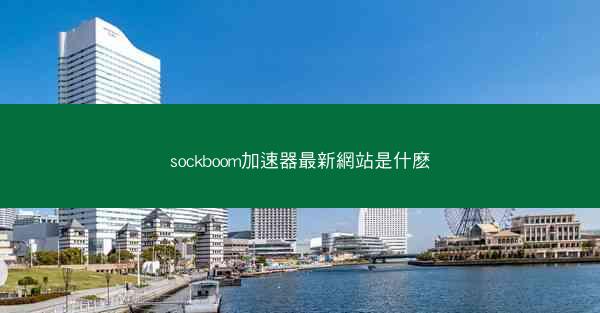 sockboom加速器最新網站是什麽