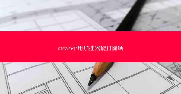 steam不用加速器能打開嗎