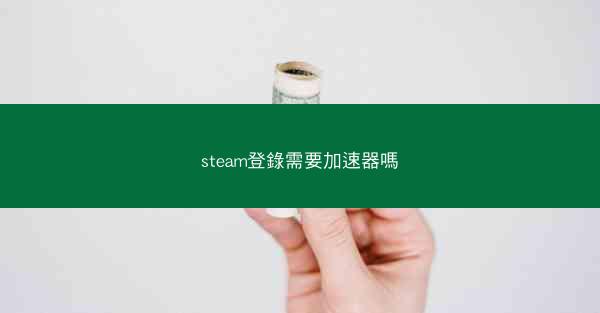 steam登錄需要加速器嗎