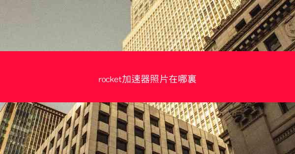 rocket加速器照片在哪裏