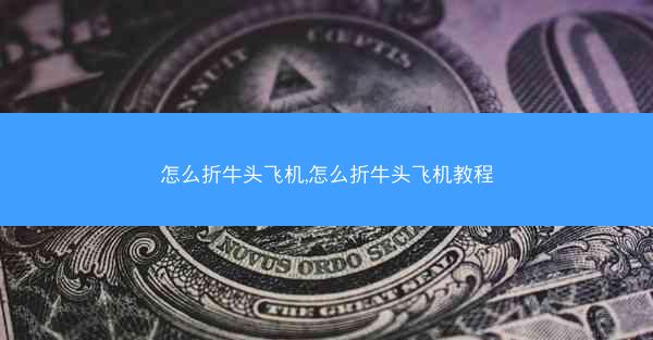 怎么折牛头飞机,怎么折牛头飞机教程