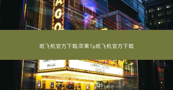 纸飞机官方下载;苹果Tg纸飞机官方下载