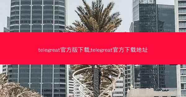 telegreat官方版下载,telegreat官方下载地址