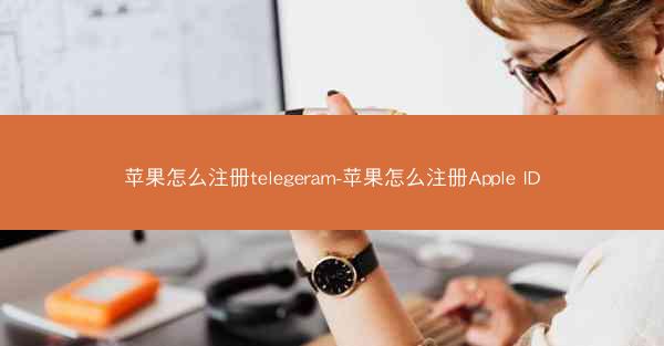 苹果怎么注册telegeram-苹果怎么注册Apple ID