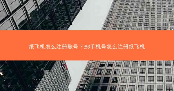 纸飞机怎么注册账号？;86手机号怎么注册纸飞机