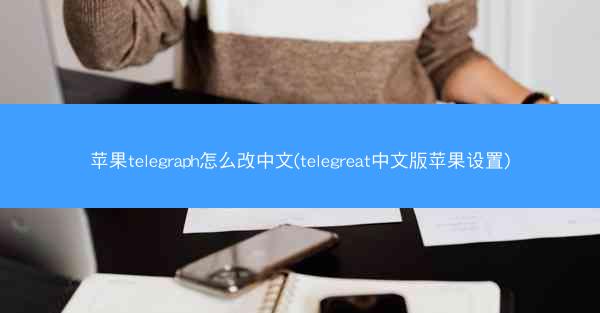 苹果telegraph怎么改中文(telegreat中文版苹果设置)
