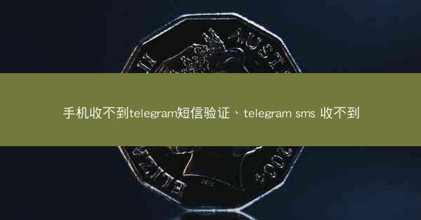 手机收不到telegram短信验证、telegram sms 收不到