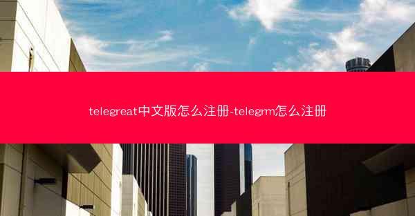 telegreat中文版怎么注册-telegrm怎么注册