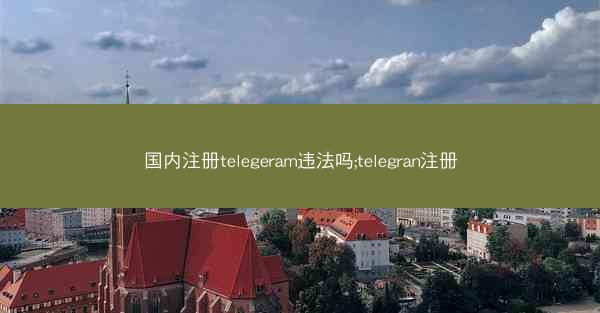国内注册telegeram违法吗;telegran注册