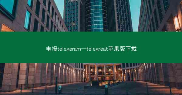 电报telegeram—telegreat苹果版下载
