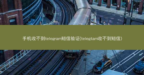 手机收不到telegram短信验证(telegtam收不到短信)