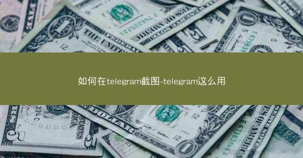 如何在telegram截图-telegram这么用