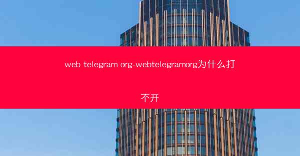 web telegram org-webtelegramorg为什么打不开
