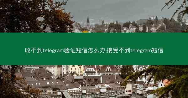 收不到telegram验证短信怎么办;接受不到telegram短信