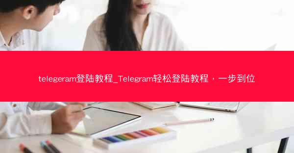 telegeram登陆教程_Telegram轻松登陆教程，一步到位