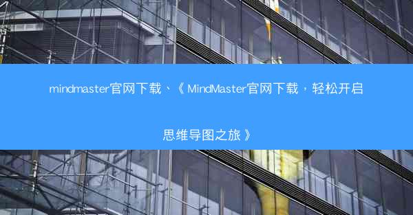 mindmaster官网下载、《MindMaster官网下载，轻松开启思维导图之旅》