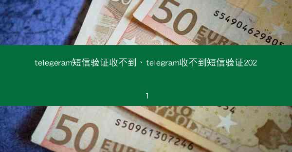 telegeram短信验证收不到、telegram收不到短信验证2021
