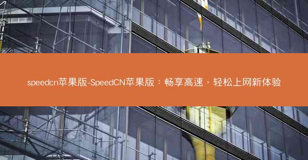 speedcn苹果版-SpeedCN苹果版：畅享高速，轻松上网新体验
